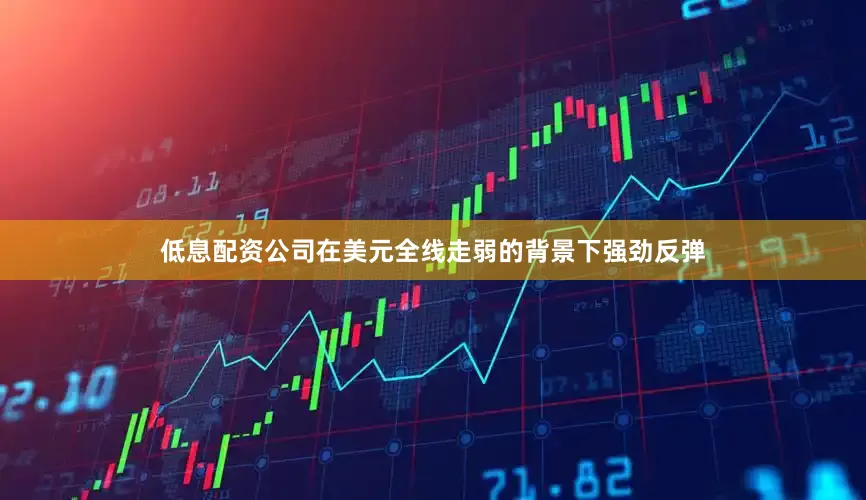 低息配资公司在美元全线走弱的背景下强劲反弹