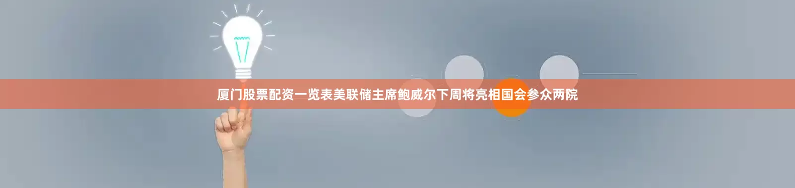 厦门股票配资一览表美联储主席鲍威尔下周将亮相国会参众两院