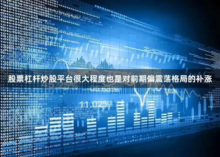 股票杠杆炒股平台很大程度也是对前期偏震荡格局的补涨
