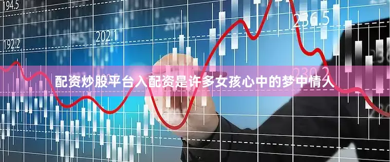 配资炒股平台入配资是许多女孩心中的梦中情人
