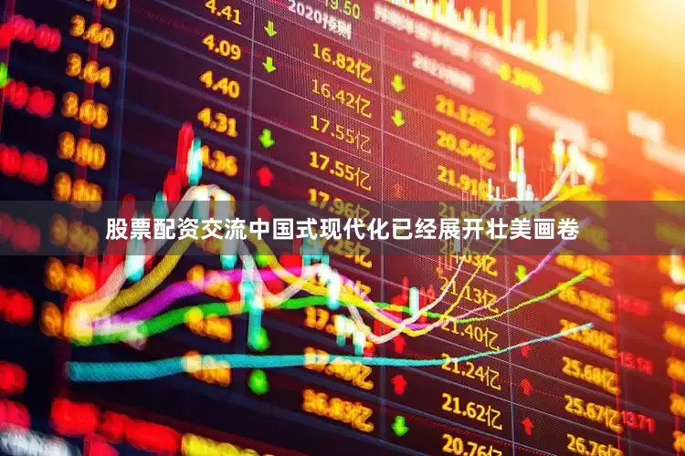 股票配资交流中国式现代化已经展开壮美画卷
