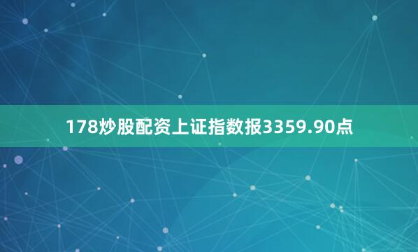 178炒股配资上证指数报3359.90点
