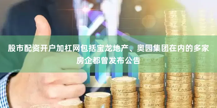股市配资开户加杠网包括宝龙地产、奥园集团在内的多家房企都曾发布公告