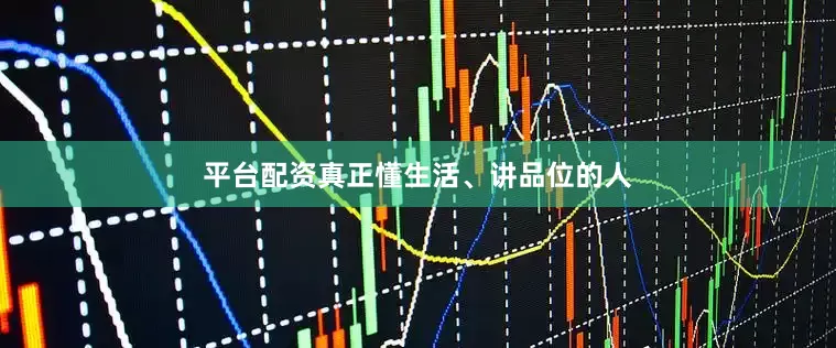 平台配资真正懂生活、讲品位的人