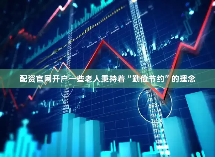 配资官网开户一些老人秉持着“勤俭节约”的理念