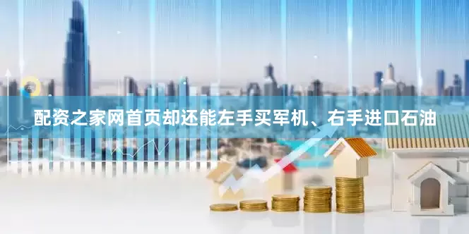 配资之家网首页却还能左手买军机、右手进口石油