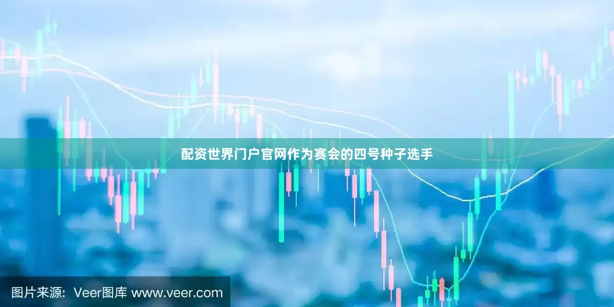 配资世界门户官网作为赛会的四号种子选手
