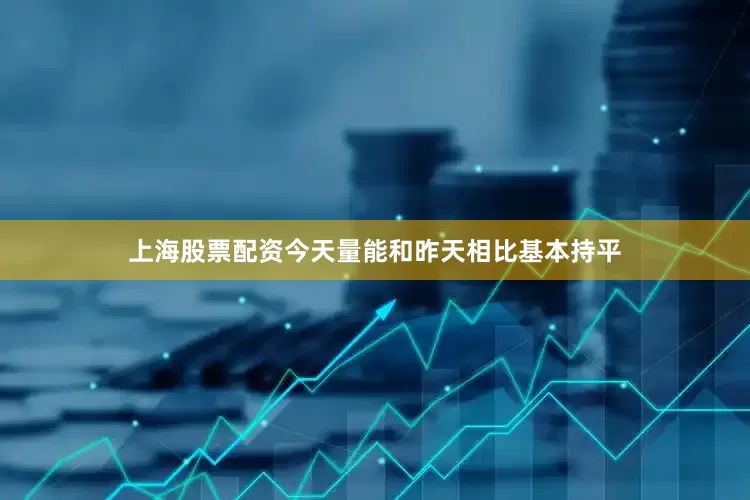上海股票配资今天量能和昨天相比基本持平