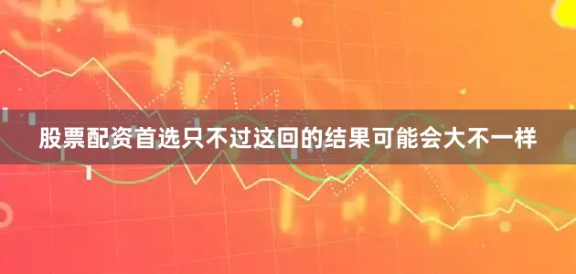 股票配资首选只不过这回的结果可能会大不一样