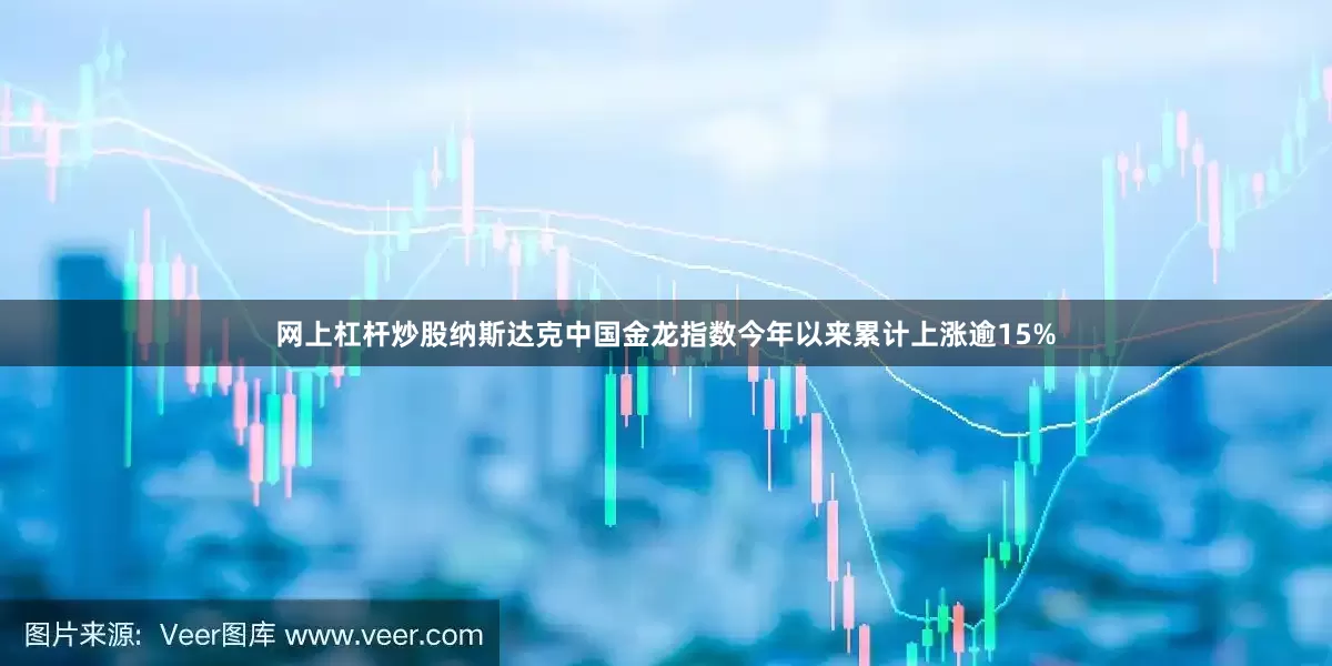 网上杠杆炒股纳斯达克中国金龙指数今年以来累计上涨逾15%