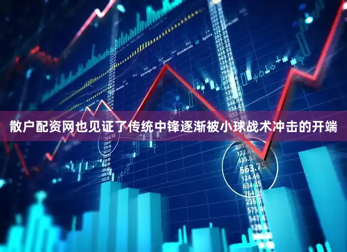 散户配资网也见证了传统中锋逐渐被小球战术冲击的开端