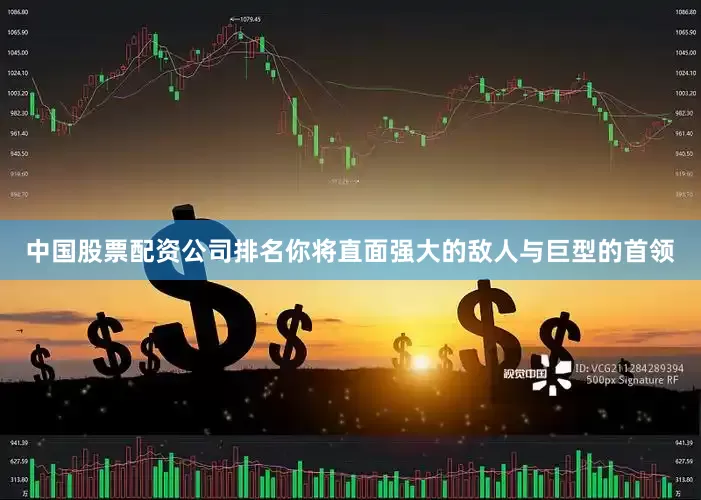 中国股票配资公司排名你将直面强大的敌人与巨型的首领