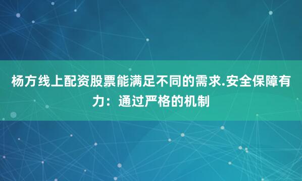 杨方线上配资股票能满足不同的需求.安全保障有力：通过严格的机制