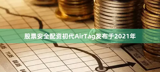 股票安全配资初代AirTag发布于2021年