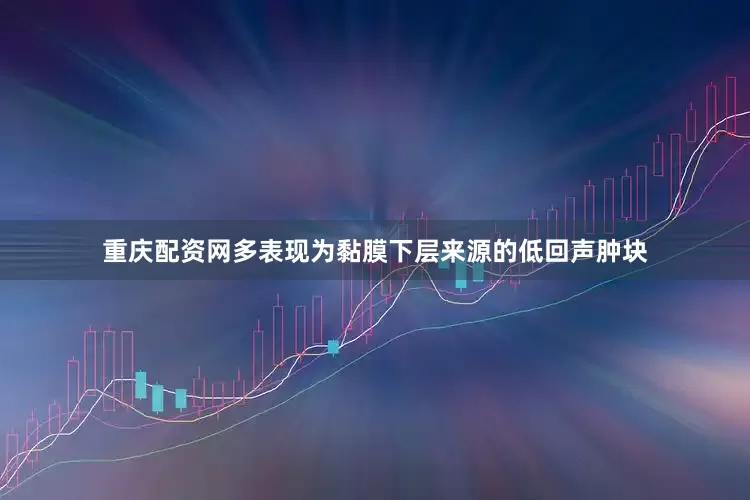 重庆配资网多表现为黏膜下层来源的低回声肿块